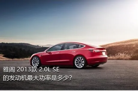 雅阁 2013款 2.0L SE的发动机最大功率是多少？