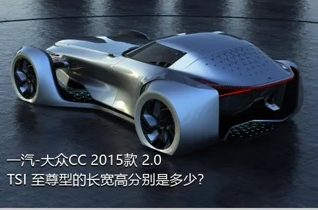 一汽-大众CC 2015款 2.0TSI 至尊型的长宽高分别是多少？