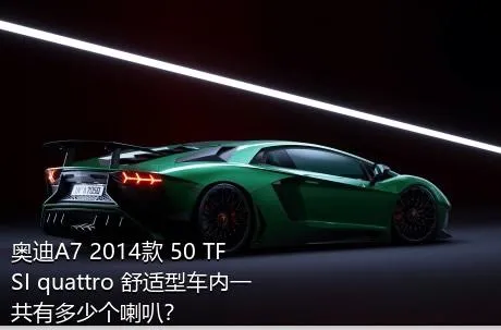 奥迪A7 2014款 50 TFSI quattro 舒适型车内一共有多少个喇叭？