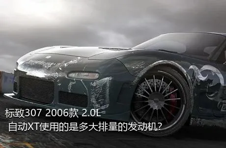 标致307 2006款 2.0L 自动XT使用的是多大排量的发动机？