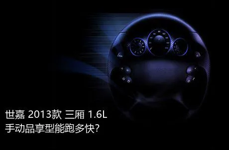 世嘉 2013款 三厢 1.6L 手动品享型能跑多快？