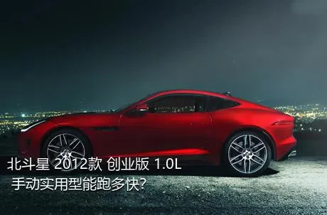 北斗星 2012款 创业版 1.0L 手动实用型能跑多快？