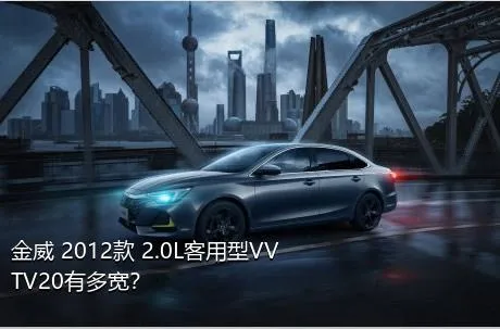 金威 2012款 2.0L客用型VVTV20有多宽？