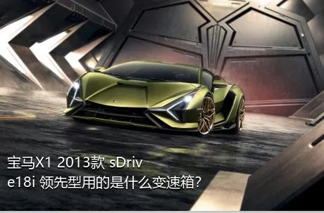 宝马X1 2013款 sDrive18i 领先型用的是什么变速箱？