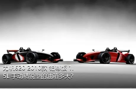 力帆620 2010款 铂尊版 1.5L 手动精锐型的油箱多大？