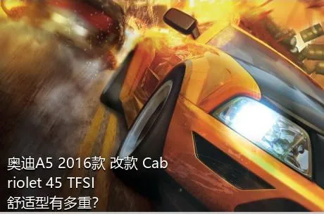 奥迪A5 2016款 改款 Cabriolet 45 TFSI 舒适型有多重？