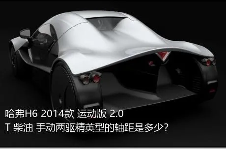 哈弗H6 2014款 运动版 2.0T 柴油 手动两驱精英型的轴距是多少？