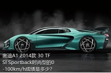 奥迪A1 2014款 30 TFSI Sportback时尚型的0-100km/h成绩是多少？