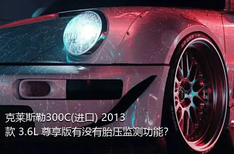 克莱斯勒300C(进口) 2013款 3.6L 尊享版有没有胎压监测功能？