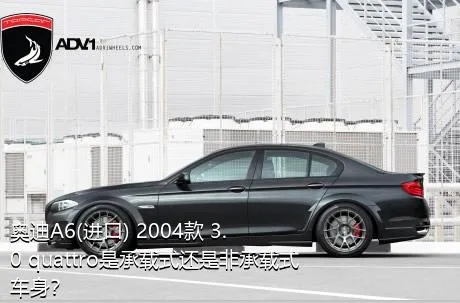 奥迪A6(进口) 2004款 3.0 quattro是承载式还是非承载式车身？