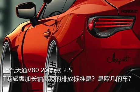 上汽大通V80 2015款 2.5T商旅版加长轴高顶的排放标准是？是欧几的车？