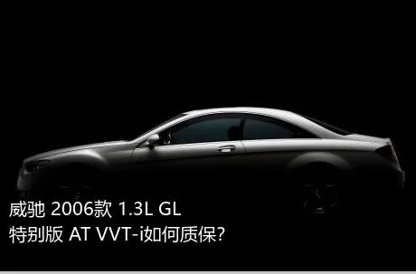 威驰 2006款 1.3L GL特别版 AT VVT-i如何质保？