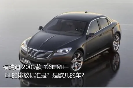 福瑞迪 2009款 1.6L MT GL的排放标准是？是欧几的车？