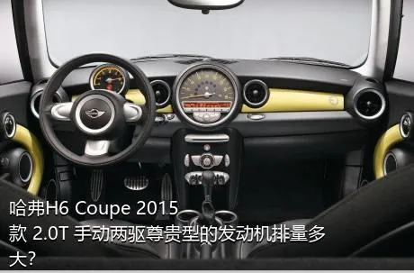 哈弗H6 Coupe 2015款 2.0T 手动两驱尊贵型的发动机排量多大？