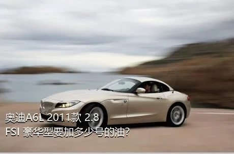 奥迪A6L 2011款 2.8 FSI 豪华型要加多少号的油？