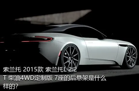 索兰托 2015款 索兰托L 2.2T 柴油4WD定制版 7座的后悬架是什么样的？