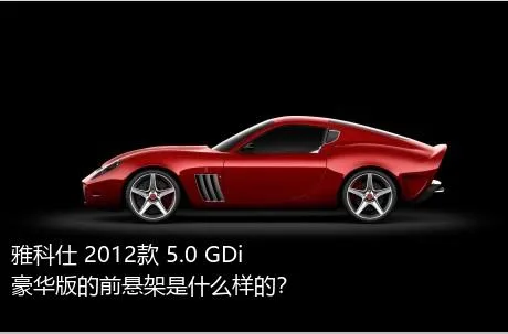 雅科仕 2012款 5.0 GDi豪华版的前悬架是什么样的？