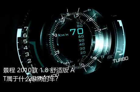 景程 2010款 1.8 舒适版 AT属于什么级别的车？