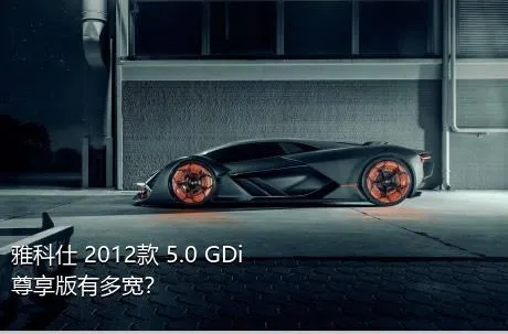 雅科仕 2012款 5.0 GDi尊享版有多宽？