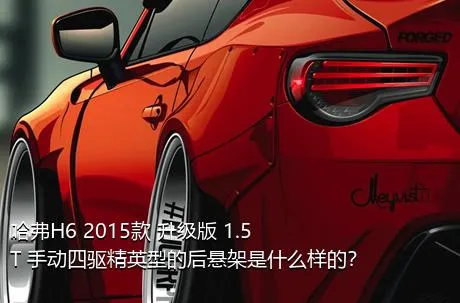 哈弗H6 2015款 升级版 1.5T 手动四驱精英型的后悬架是什么样的？