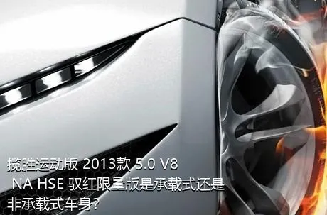 揽胜运动版 2013款 5.0 V8 NA HSE 驭红限量版是承载式还是非承载式车身？