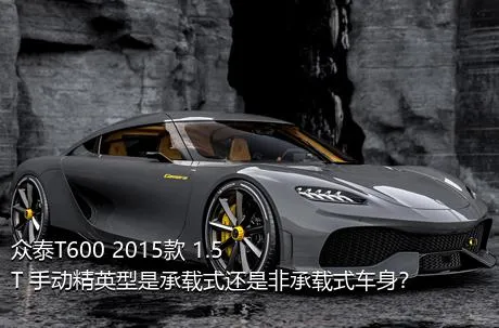 众泰T600 2015款 1.5T 手动精英型是承载式还是非承载式车身？