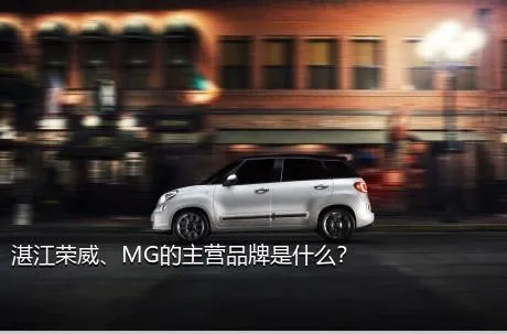 湛江荣威、MG的主营品牌是什么？