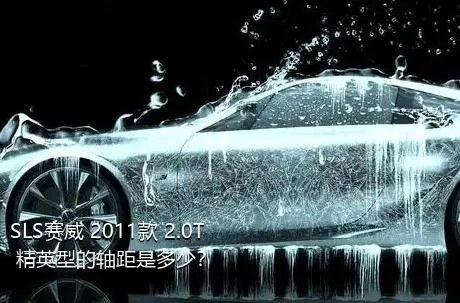 SLS赛威 2011款 2.0T 精英型的轴距是多少？