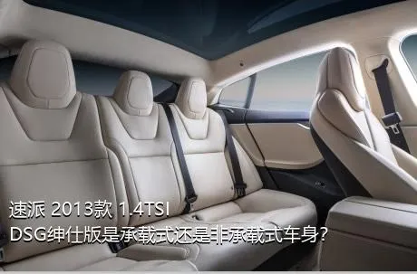 速派 2013款 1.4TSI DSG绅仕版是承载式还是非承载式车身？