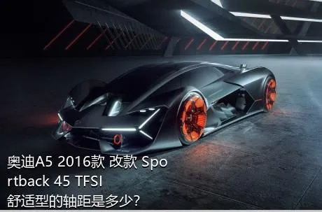 奥迪A5 2016款 改款 Sportback 45 TFSI 舒适型的轴距是多少？