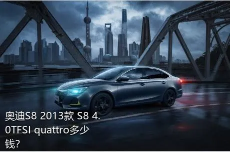 奥迪S8 2013款 S8 4.0TFSI quattro多少钱？