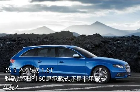 DS 5 2015款 1.6T 雅致版THP160是承载式还是非承载式车身？