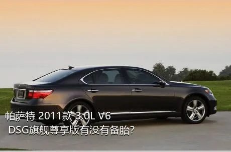 帕萨特 2011款 3.0L V6 DSG旗舰尊享版有没有备胎？