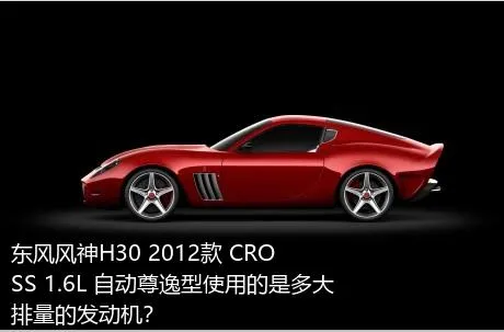 东风风神H30 2012款 CROSS 1.6L 自动尊逸型使用的是多大排量的发动机？