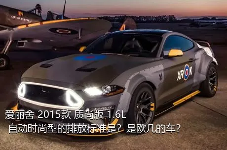 爱丽舍 2015款 质尚版 1.6L 自动时尚型的排放标准是？是欧几的车？