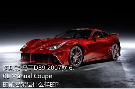 阿斯顿·马丁DB9 2007款 6.0L Manual Coupe的前悬架是什么样的？