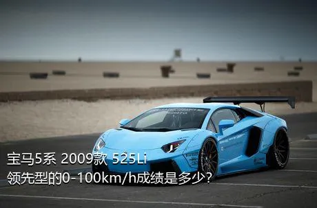 宝马5系 2009款 525Li 领先型的0-100km/h成绩是多少？