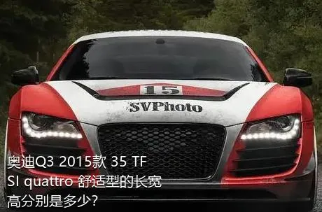 奥迪Q3 2015款 35 TFSI quattro 舒适型的长宽高分别是多少？