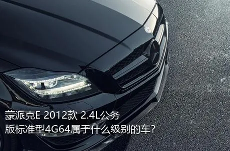 蒙派克E 2012款 2.4L公务版标准型4G64属于什么级别的车？