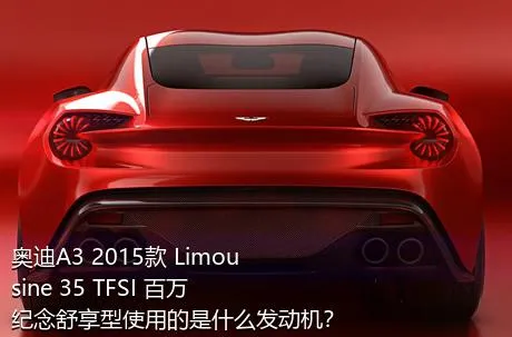 奥迪A3 2015款 Limousine 35 TFSI 百万纪念舒享型使用的是什么发动机？