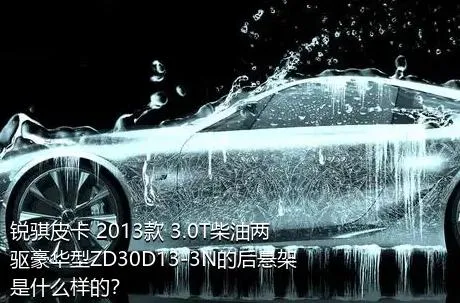 锐骐皮卡 2013款 3.0T柴油两驱豪华型ZD30D13-3N的后悬架是什么样的？