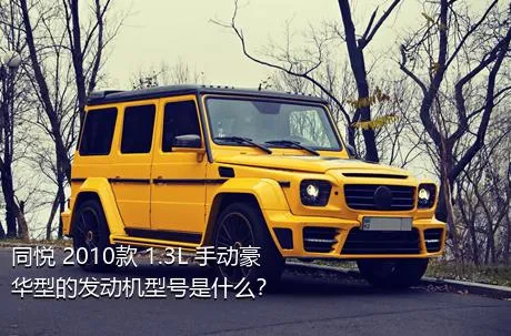 同悦 2010款 1.3L 手动豪华型的发动机型号是什么？