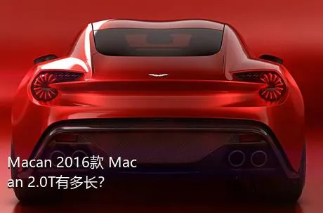 Macan 2016款 Macan 2.0T有多长？