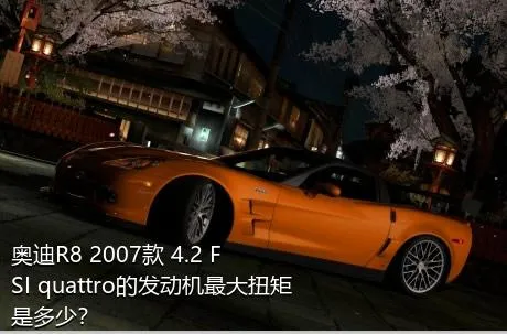 奥迪R8 2007款 4.2 FSI quattro的发动机最大扭矩是多少？