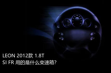 LEON 2012款 1.8TSI FR+用的是什么变速箱？