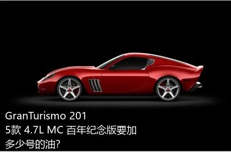 GranTurismo 2015款 4.7L MC 百年纪念版要加多少号的油？