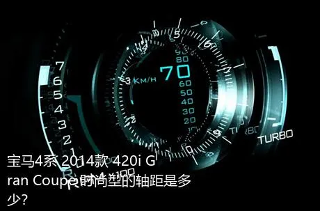 宝马4系 2014款 420i Gran Coupe 时尚型的轴距是多少？