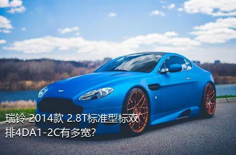 瑞铃 2014款 2.8T标准型标双排4DA1-2C有多宽？