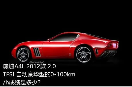 奥迪A4L 2012款 2.0 TFSI 自动豪华型的0-100km/h成绩是多少？