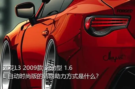 莲花L3 2009款 运动型 1.6L 自动时尚版的转向助力方式是什么？